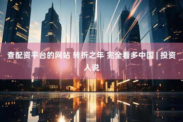 查配资平台的网站 转折之年 完全看多中国 | 投资人说