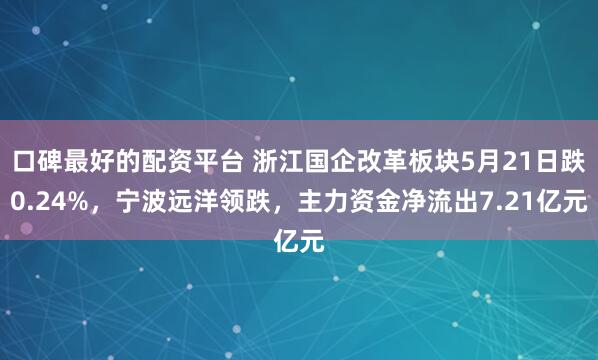 口碑最好的配资平台 浙江国企改革板块5月21日跌0.24%，宁波远洋领跌，主力资金净流出7.21亿元