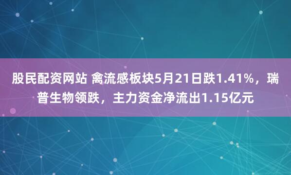 股民配资网站 禽流感板块5月21日跌1.41%，瑞普生物领跌，主力资金净流出1.15亿元