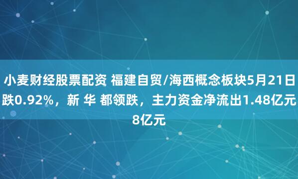 小麦财经股票配资 福建自贸/海西概念板块5月21日跌0.92%，新 华 都领跌，主力资金净流出1.48亿元