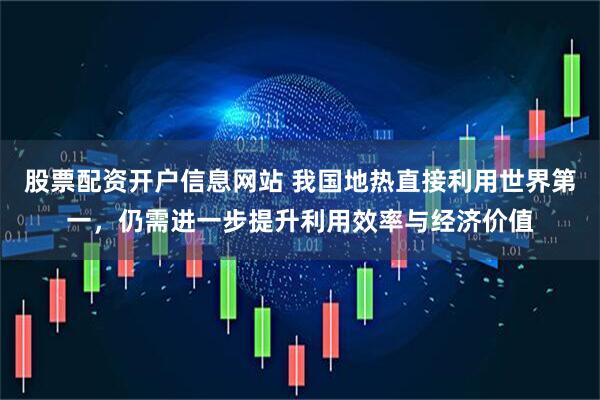 股票配资开户信息网站 我国地热直接利用世界第一，仍需进一步提升利用效率与经济价值