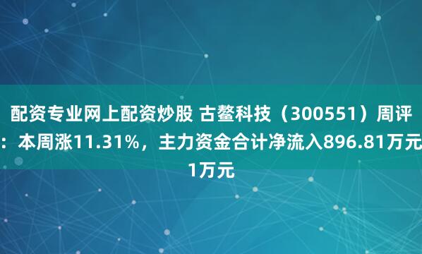 配资专业网上配资炒股 古鳌科技（300551）周评：本周涨11.31%，主力资金合计净流入896.81万元