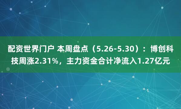 配资世界门户 本周盘点（5.26-5.30）：博创科技周涨2.31%，主力资金合计净流入1.27亿元