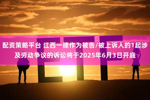配资策略平台 江西一建作为被告/被上诉人的1起涉及劳动争议的诉讼将于2025年6月3日开庭