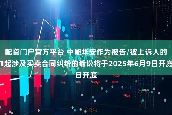 配资门户官方平台 中能华安作为被告/被上诉人的1起涉及买卖合同纠纷的诉讼将于2025年6月9日开庭