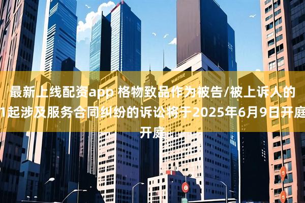 最新上线配资app 格物致品作为被告/被上诉人的1起涉及服务合同纠纷的诉讼将于2025年6月9日开庭
