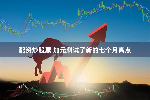 配资炒股票 加元测试了新的七个月高点