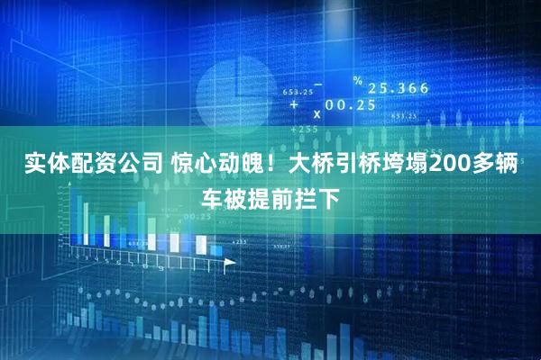 实体配资公司 惊心动魄！大桥引桥垮塌200多辆车被提前拦下