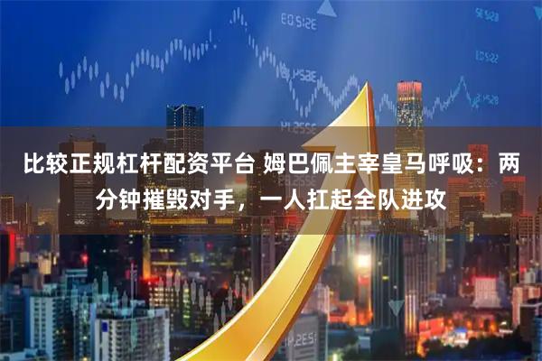 比较正规杠杆配资平台 姆巴佩主宰皇马呼吸：两分钟摧毁对手，一人扛起全队进攻